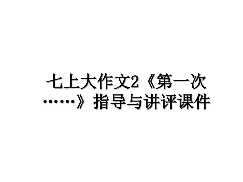 七上大作文2《第一次……》指导与讲评课件_第1页