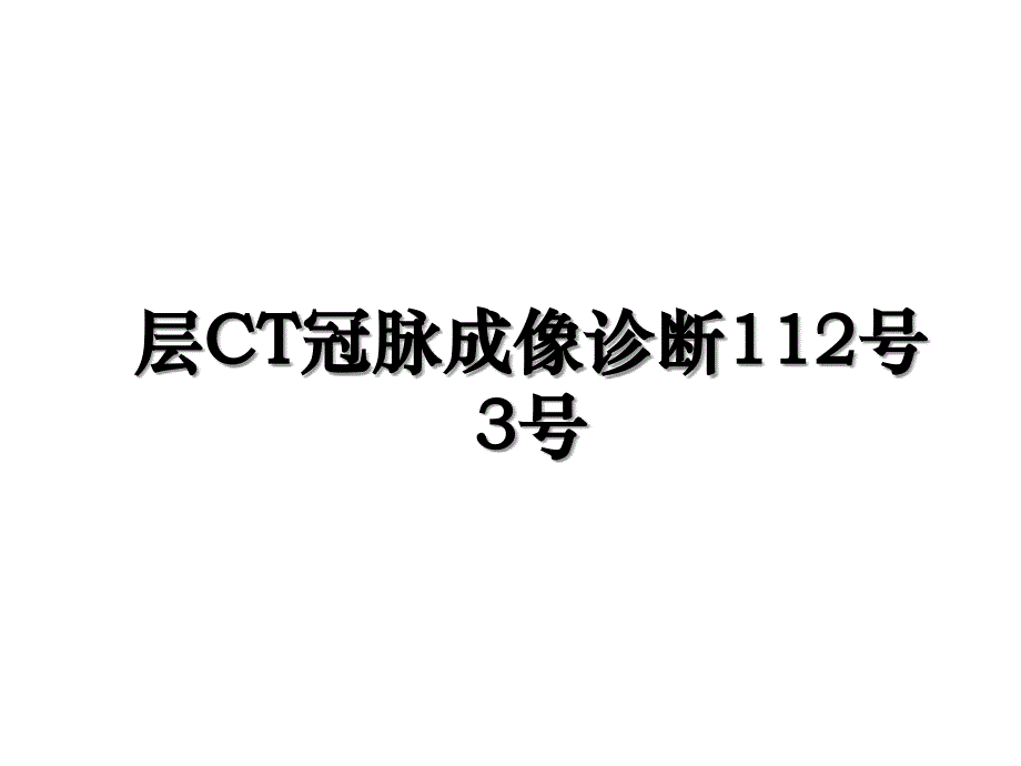 层CT冠脉成像诊断112号3号培训资料_第1页