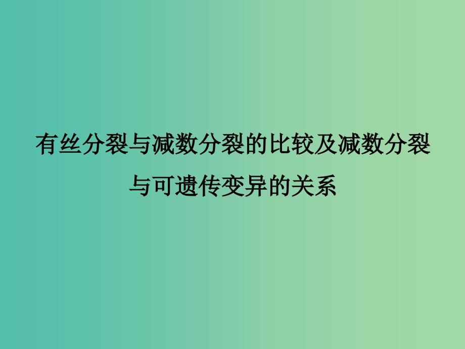 高考生物一轮复习 有丝分裂与减数分裂的比较及减数分裂与可遗传变异的关系课件.ppt_第1页