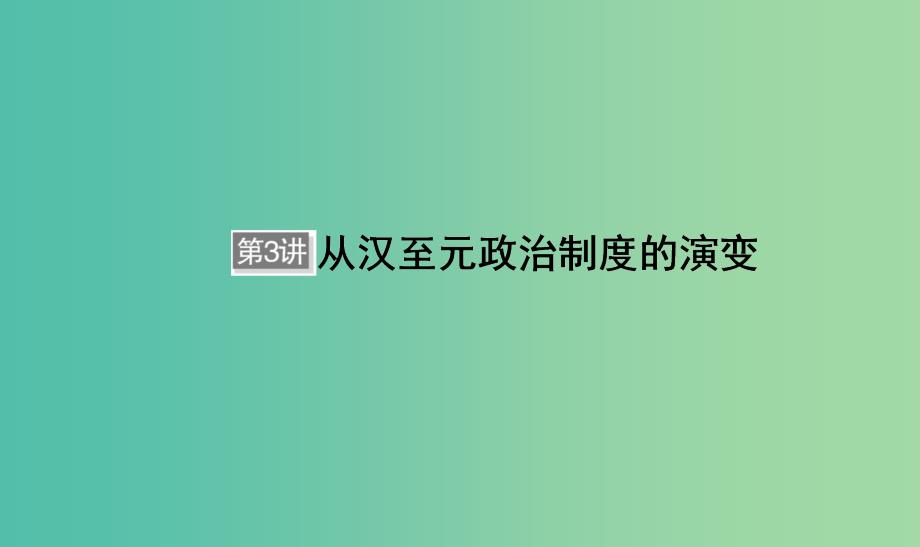 （通用版）河北省衡水市2019届高考历史大一轮复习 单元一 古代中国的政治制度 第3讲 从汉至元政治制度的演变课件.ppt_第1页