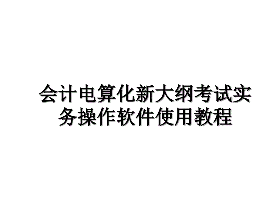 会计电算化新大纲考试实务操作软件使用教程教学提纲_第1页