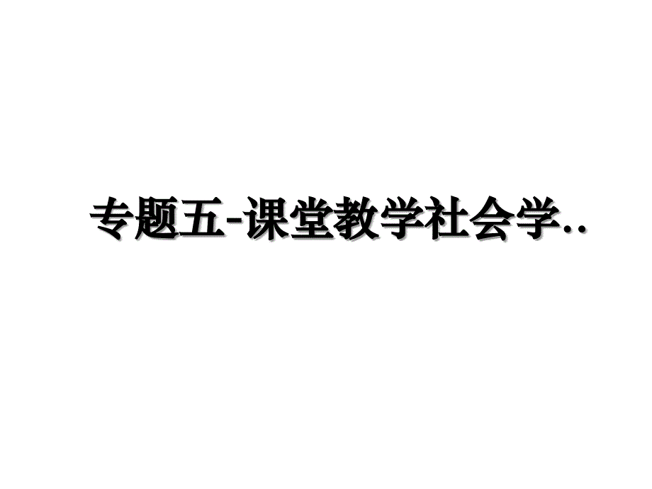专题五-课堂教学社会学..学习资料_第1页