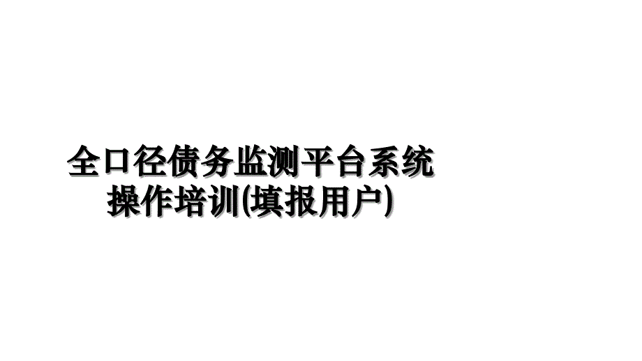 全口径债务监测平台系统操作培训(填报用户)上课讲义_第1页