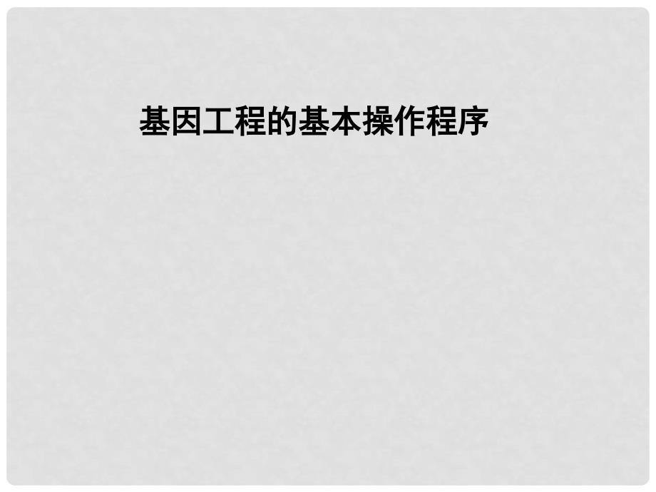 高中生物：专题教学课件(共7套)人教选修3基因工程的操作步骤_第1页