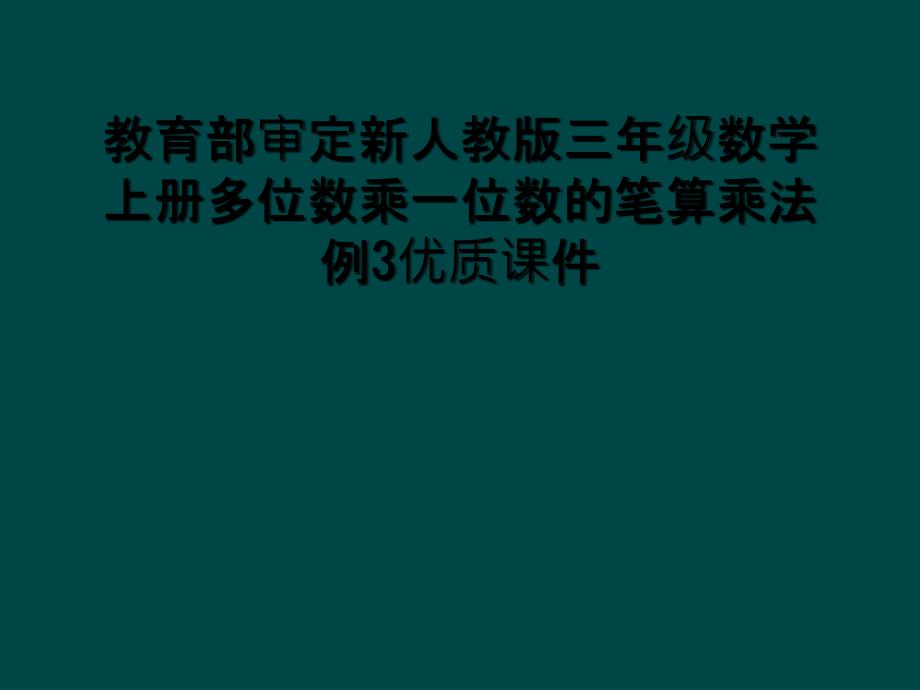 教育部审定新人教版三年级数学上册多位数乘一位数的笔算乘法例3优质课件_第1页