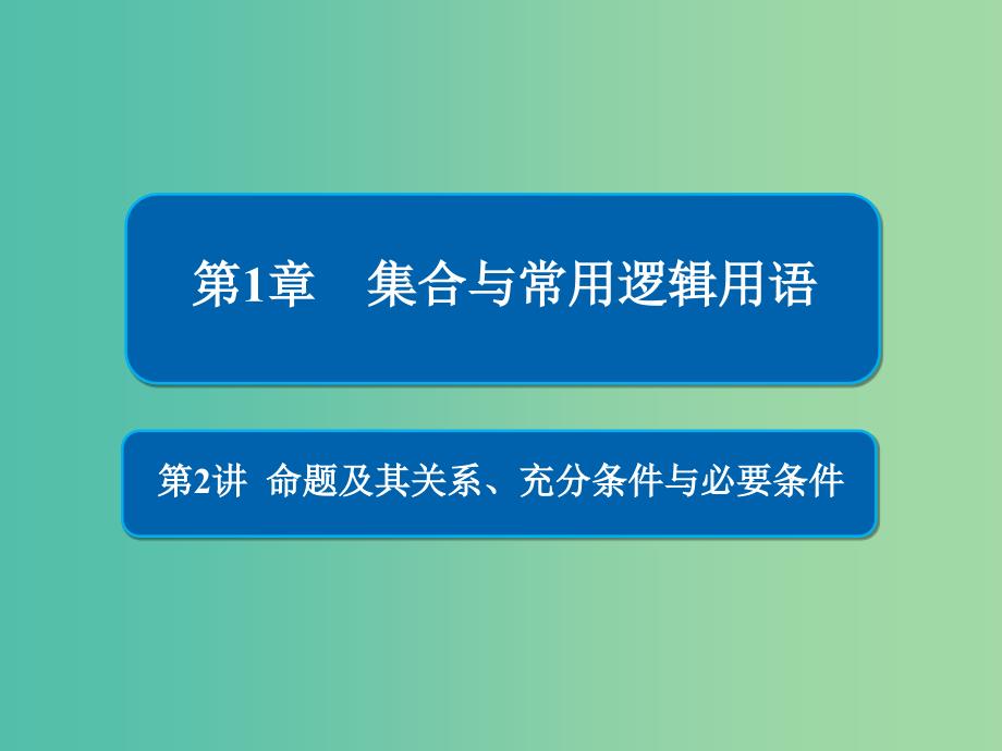 高考数学一轮复习第1章集合与常用逻辑用语第2讲命题及其关系课件.ppt_第1页