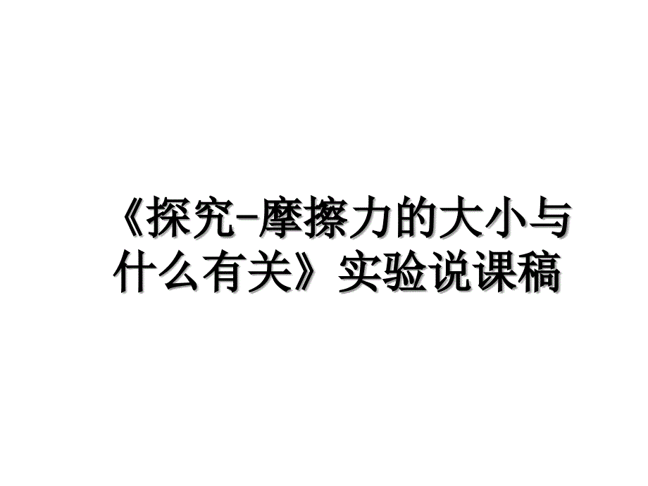 《探究-摩擦力的大小与什么有关》实验说课稿_第1页