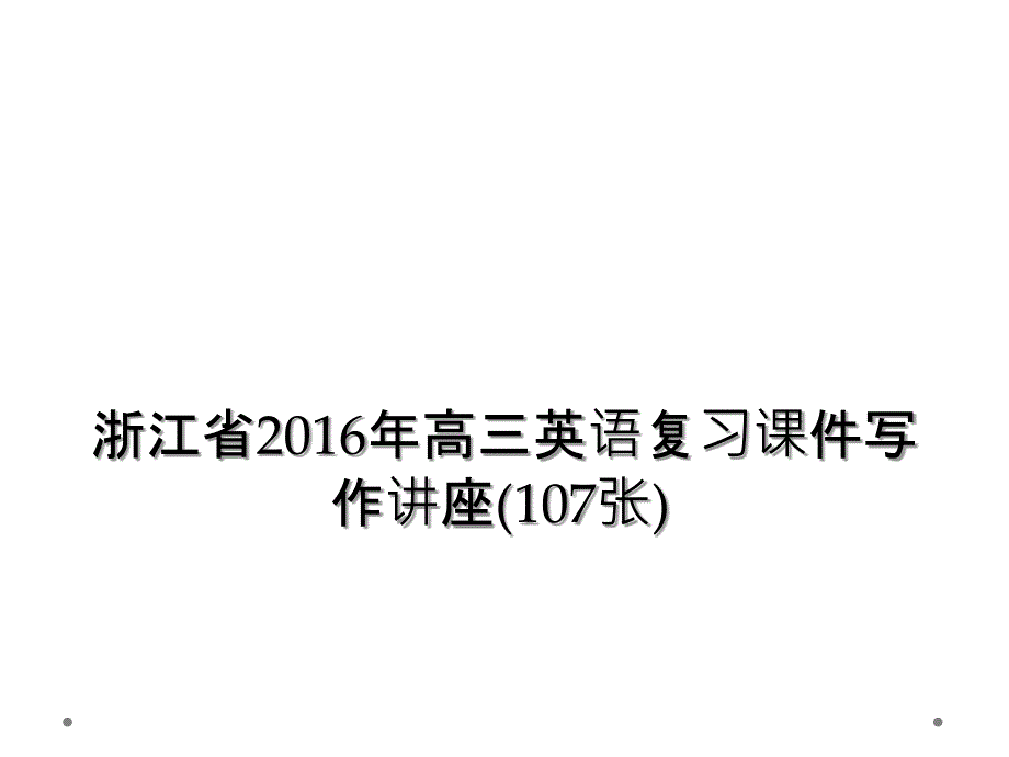 浙江省高三英语复习课件写作讲座107张_第1页