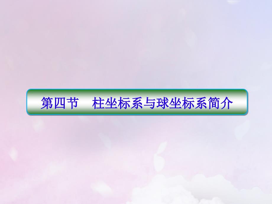 2022-2023学年高中数学第一讲坐标系1-4柱坐标系与球坐标系简介课件新人教A版选修_第1页