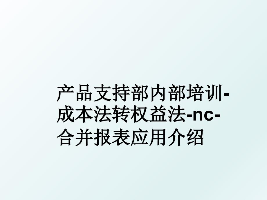 产品支持部内部培训成本法转权益法nc合并报表应用介绍_第1页