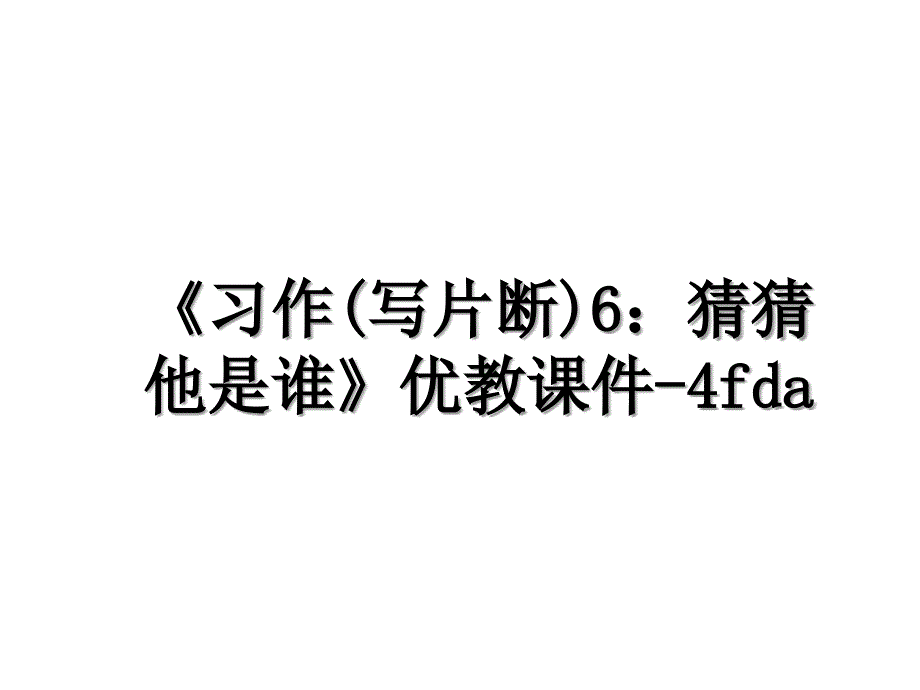 《习作(写片断)6：猜猜他是谁》优教课件-4fda_第1页