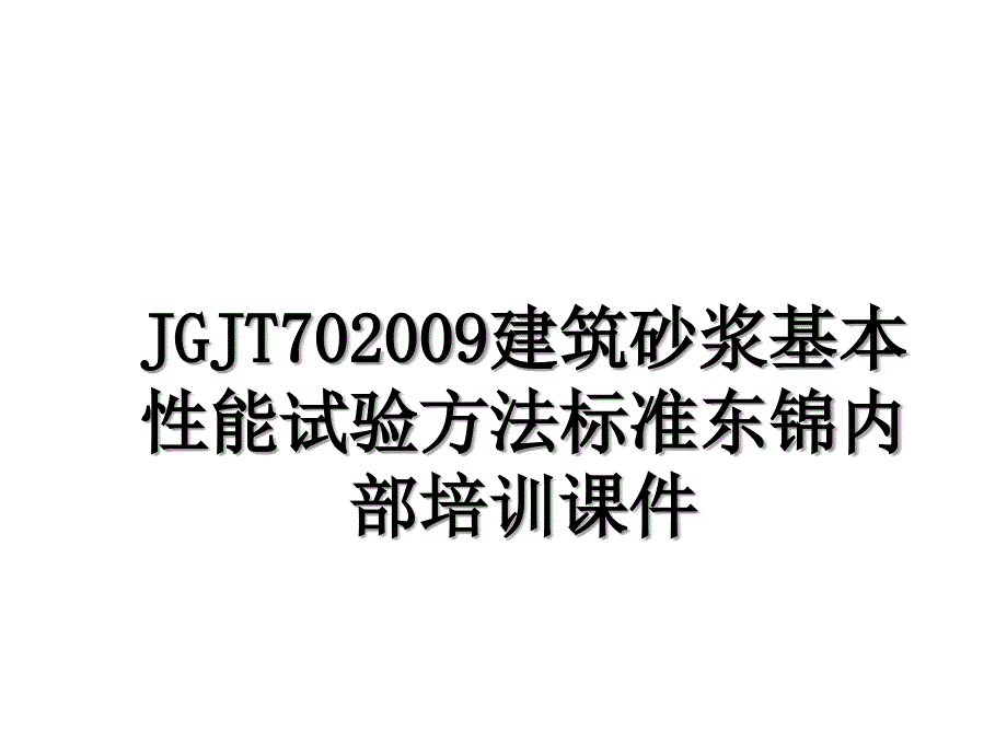 JGJT702009建筑砂浆基本性能试验方法标准东锦内部培训课件_第1页