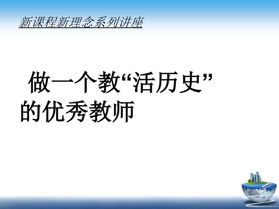 新课程新理念系列讲座：做一个教“活历史”的优秀教师_第1页