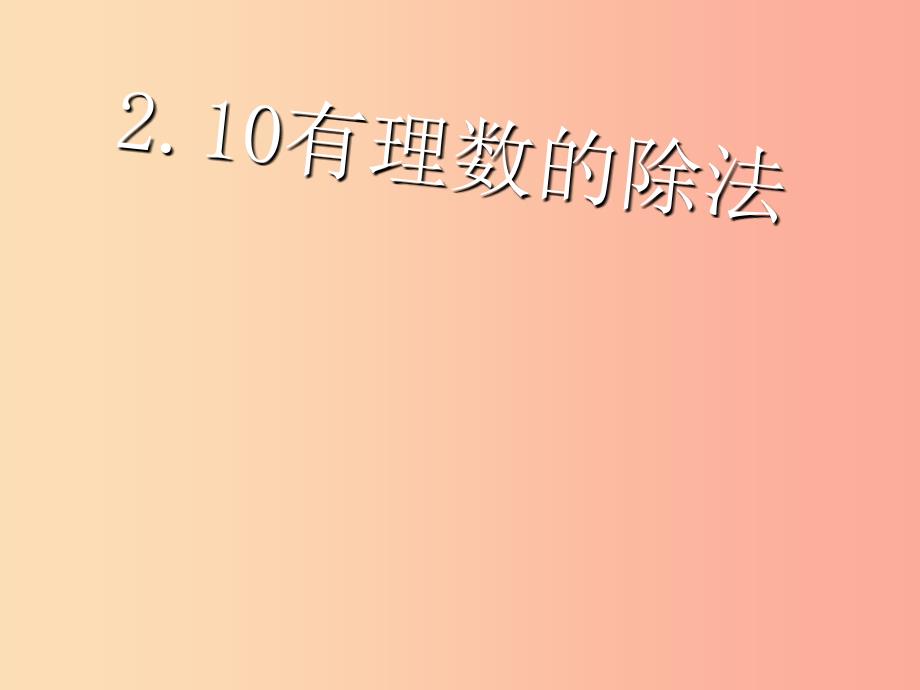 湖南省衡阳市耒阳市七年级数学上册 2.10 有理数的除法课件（新版）华东师大版.ppt_第1页