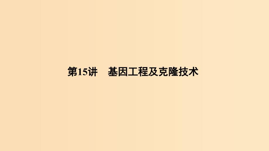 2019版高考生物总复习 第一部分 非选择题必考五大专题 专题五 选修部分 第15讲 基因工程及克隆技术课件.ppt_第1页