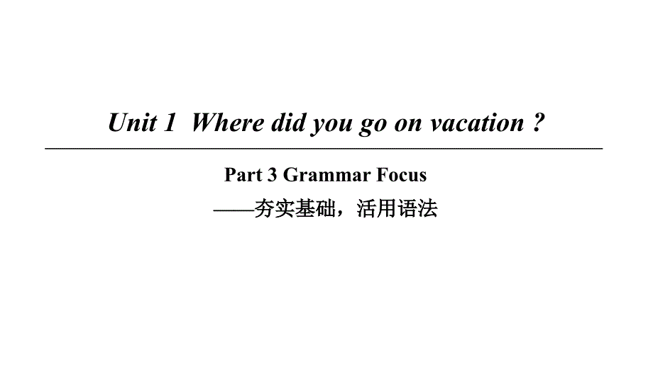 八年级英语上册 Unit 1 Where did you go on vacation Part 3 Grammar Focus （新版）人教新目标版_第1页