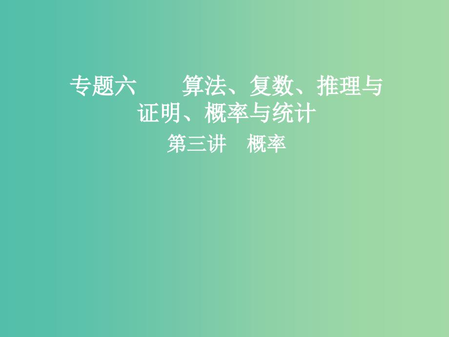 高考数学二轮复习第一部分专题六算法复数推理与证明概率与统计第三讲概率课件.ppt_第1页