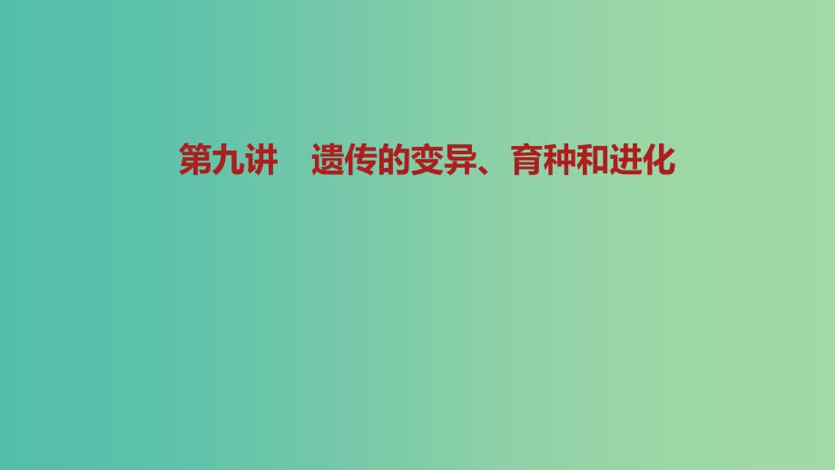 2019届高考生物二轮复习 专题4 遗传、变异和进化 第9讲 遗传的变异、育种和进化课件.ppt_第1页