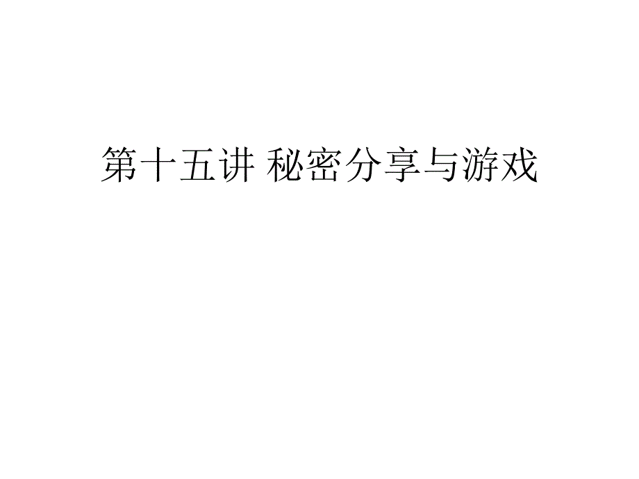 第十五讲秘密分享与游戏_第1页