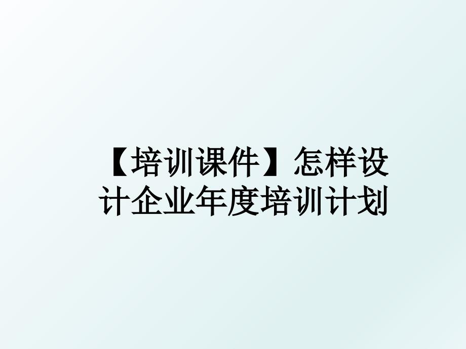 【培训课件】怎样设计企业年度培训计划_第1页