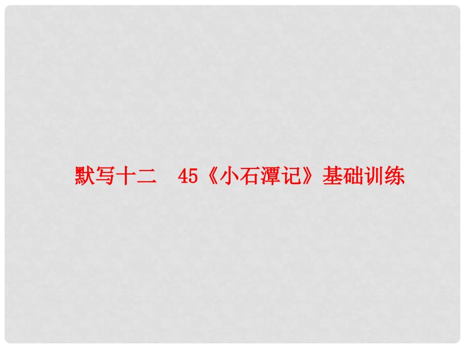 中考语文 基础训练 默写十二 45《小石潭记》复习课件_第1页