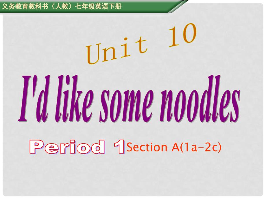 七年级英语下册 Unit 10 I&#39;d like some noodles Period 1教学课件 （新版）人教新目标版_第1页