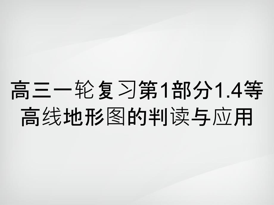 高三一轮复习第1部分1.4等高线地形图的判读与应用_第1页