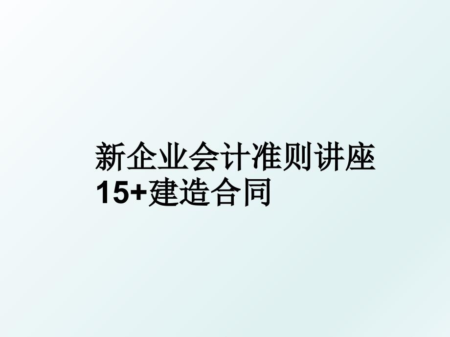 新企业会计准则讲座15建造合同_第1页