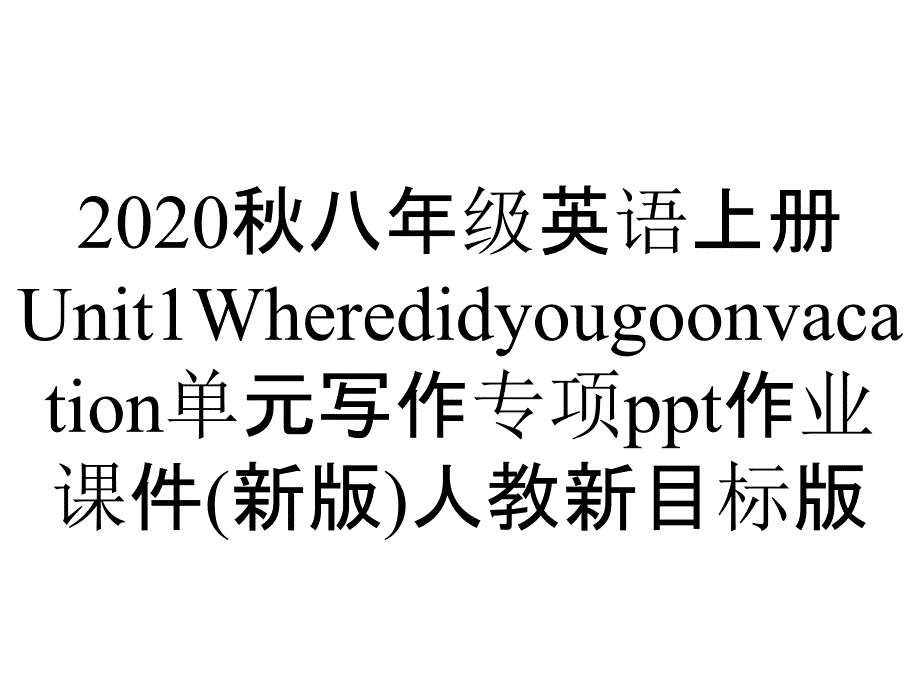 2020秋八年级英语上册Unit1Wheredidyougoonvacation单元写作专项ppt作业课件(新版)人教新目标版_第1页