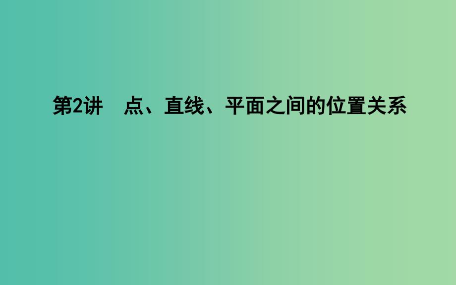 2019届高考数学二轮复习 第一篇 专题五 立体几何 第2讲 点、直线、平面之间的位置关系课件 文.ppt_第1页