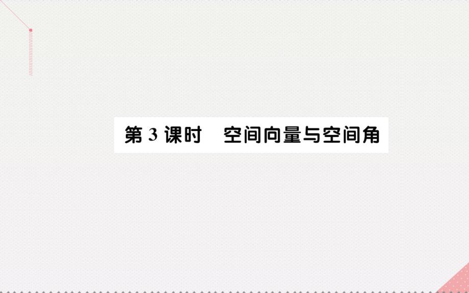 高中数学 第三章 空间向量与立体几何 3.2 立体几何中的向量方法 第3课时 空间向量与空间角课件 新人教A版选修2-1_第1页