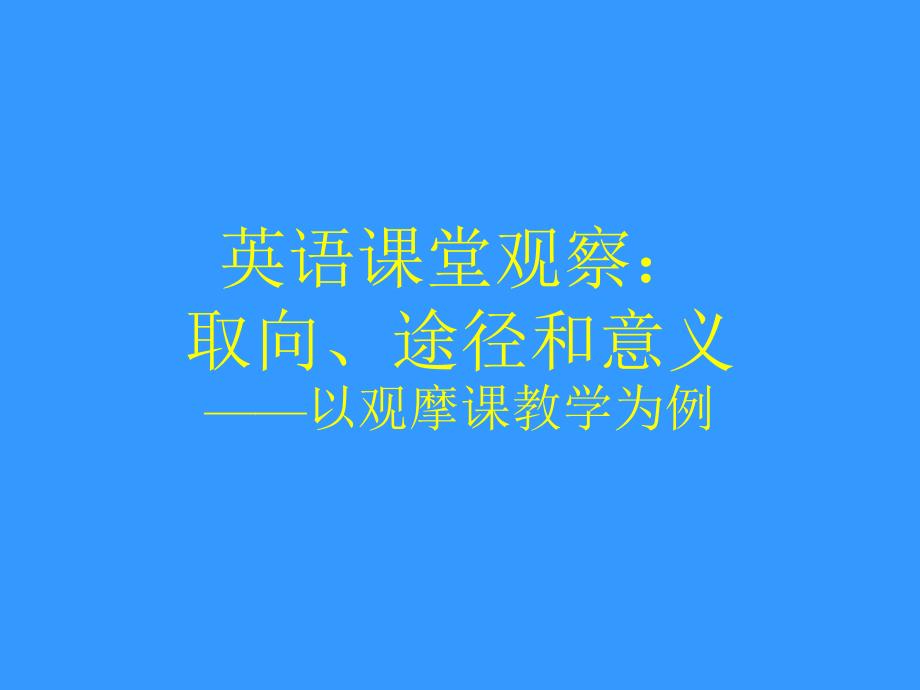 英语课堂观察取向、途径和意义——以观摩课教学为例福建_第1页