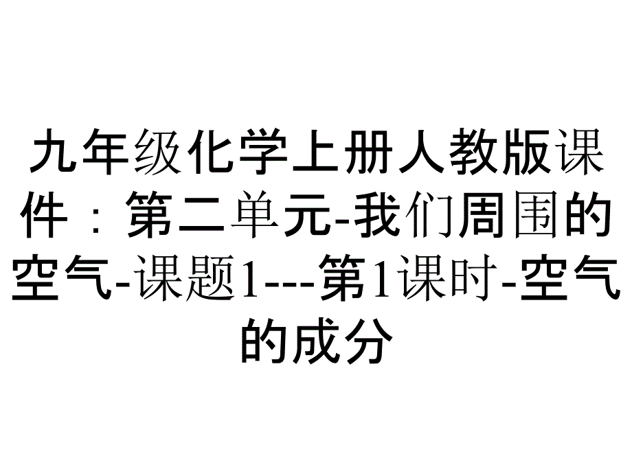 九年级化学上册人教版课件：第二单元我们周围的空气课题1第1课时空气的成分_2_第1页