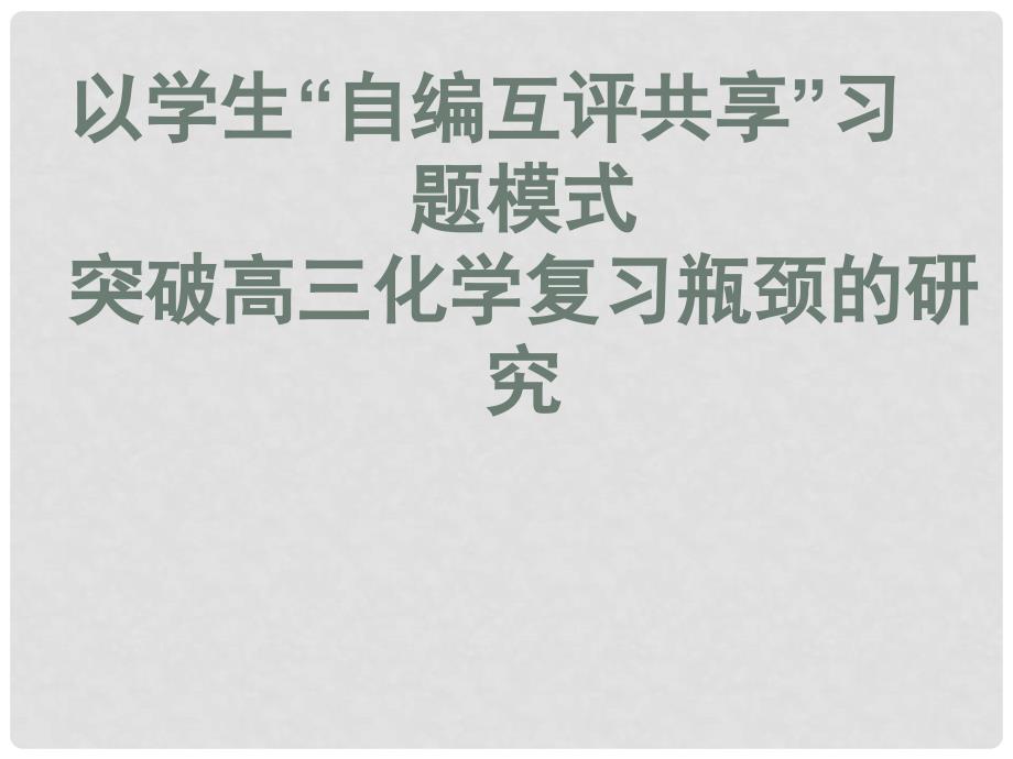 广东省高考化学研讨会 以学生“自编互评共享”习题模式突破高三化学复习瓶颈的研究课件_第1页