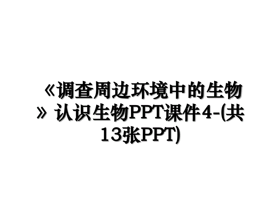 调查周边环境中的生物认识生物PPT课件4共13张PPT_第1页