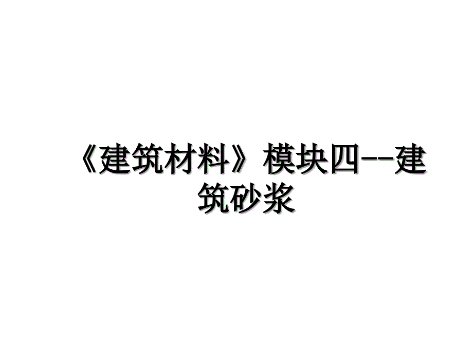 《建筑材料》模块四--建筑砂浆_第1页