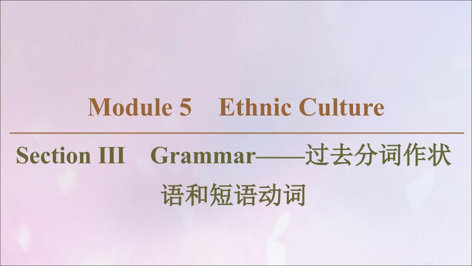 2019-2020学年高中英语 Module 5 Ethnic Culture Section Ⅲ Grammar&amp;mdash;&amp;mdash;过去分词作状语和短语动词课件 外研版选修7_第1页