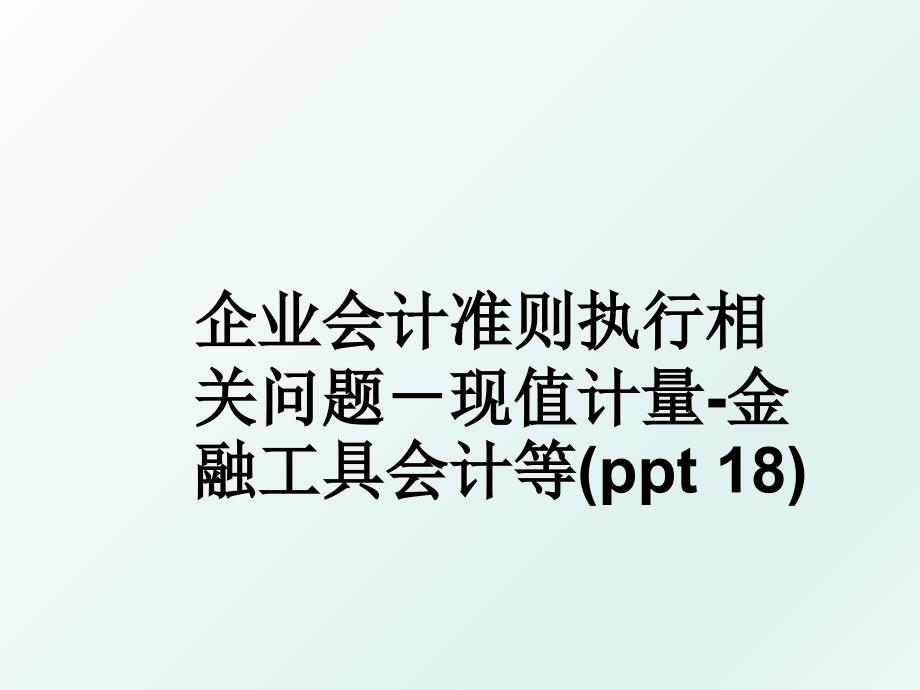 企业会计准则执行相关问题现值计量金融工具会计等ppt18_第1页