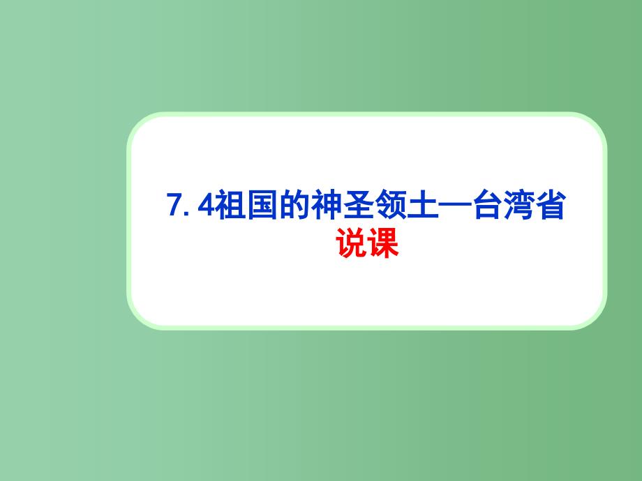 八年级地理下册-第七章-第四节-祖国的神圣领土-台湾说课ppt课件 -新人教版_第1页