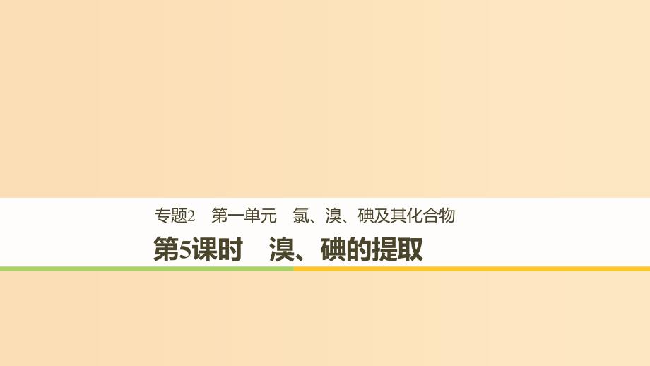 2018高中化学 专题2 从海水中获得的化学物质 第一单元 氯、溴、碘及其化合物 第5课时 溴、碘的提取课件 苏教版必修1.ppt_第1页