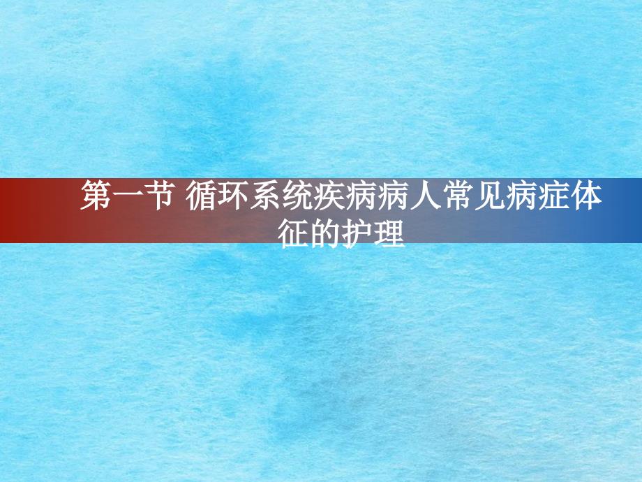 内科护理学第三章循环系统疾病患者的护理第一节循环系统疾病患者常见症状与体征的护理ppt课件_第1页