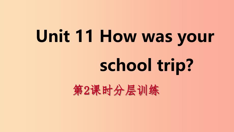 2019年春七年级英语下册 Unit 11 How was your school trip（第2课时）分层训练课件 新人教版.ppt_第1页