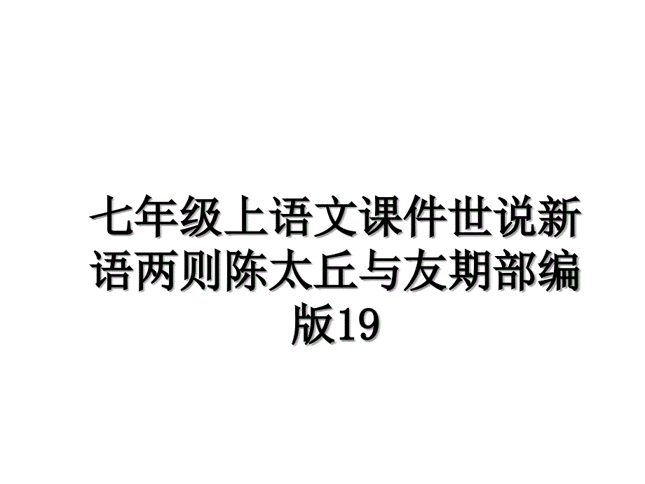 七年级上语文课件世说新语两则陈太丘与友期部编版19_第1页