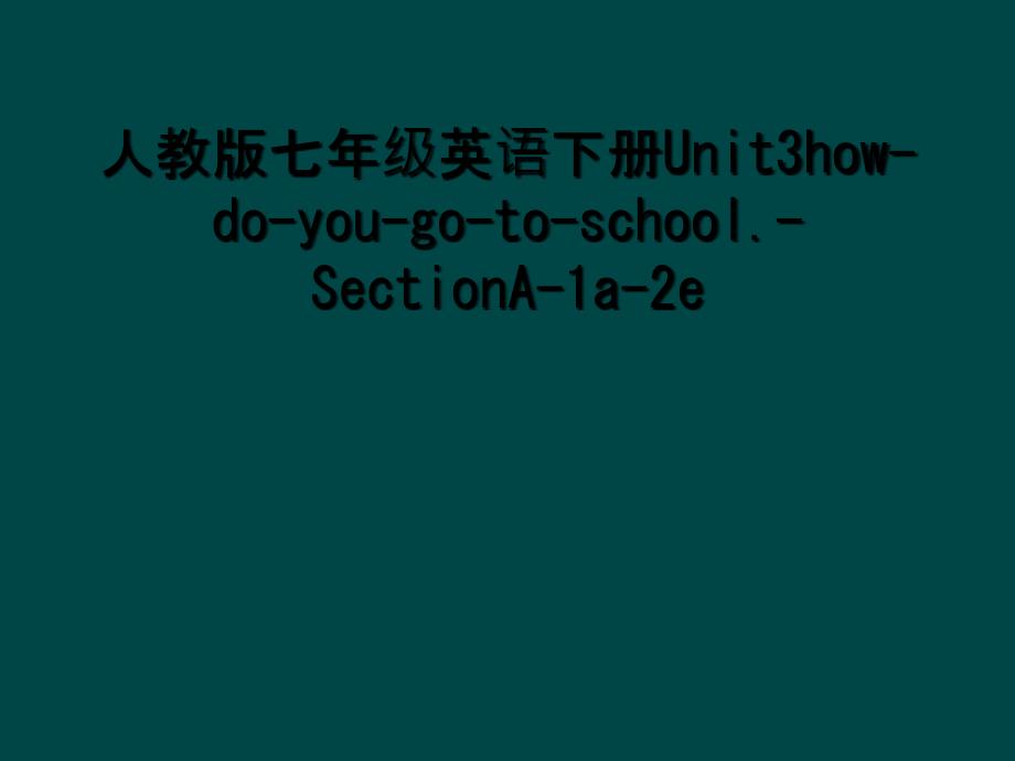 人教版七年级英语下册Unit3how-do-you-go-to-school.-SectionA-1a-2e (2)_第1页