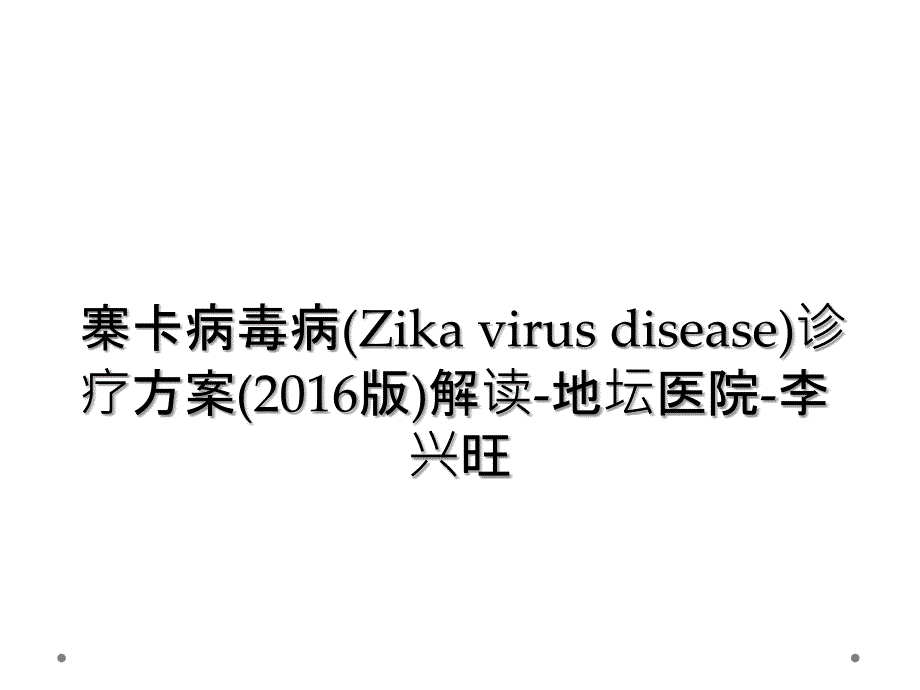 寨卡病毒病(Zika virus disease)诊疗方案(2016版)解读-地坛医院-李兴旺_第1页