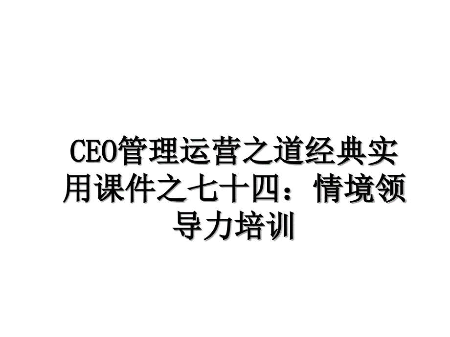 CEO管理运营之道经典实用课件之七十四：情境领导力培训_第1页