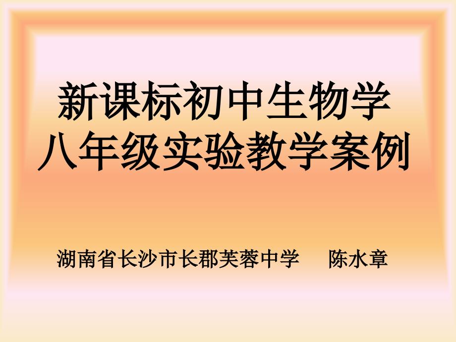 新课标初中生物学八年级实验教学案例湖南省长沙市长郡芙蓉中学陈水章_第1页