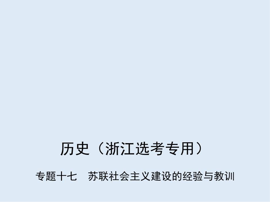 高考历史B版浙江选考专用一轮复习课件：专题十七　苏联社会主义建设的经验与教训_第1页