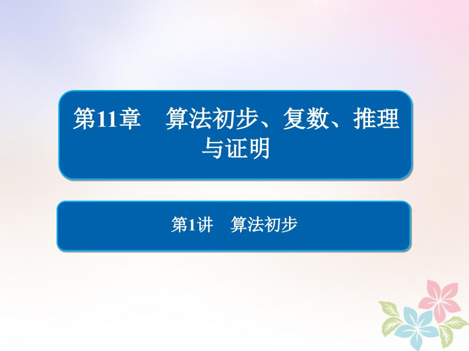 全国版2019版高考数学一轮复习第11章算法初步复数推理与证明第1讲算法初步课件_第1页