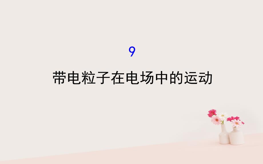 2018-2019学年高中物理 第一章 静电场 1.9 带电粒子在电场中的运动课件 新人教版选修3-1_第1页